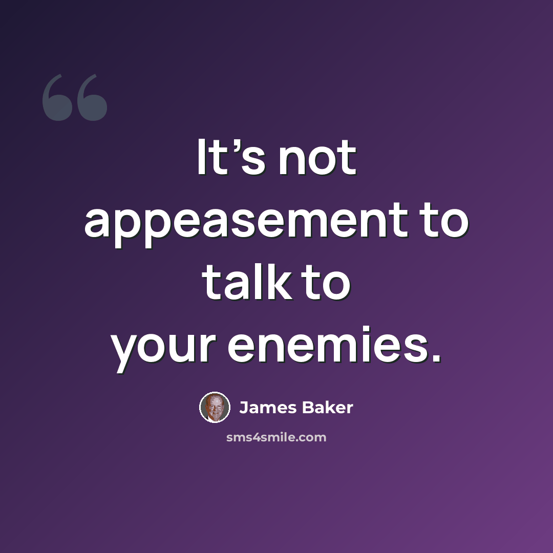 “It's not appeasement to talk to your enemies.” quote by James Baker
