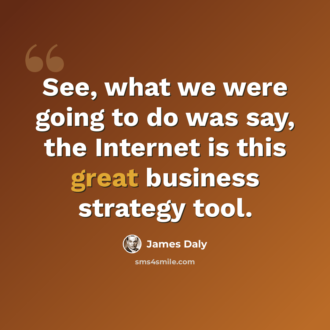 “See, what we were going to do was say, the Internet is this great business strategy tool.” quote by James Daly