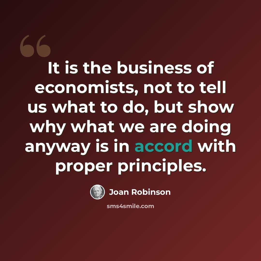 “It is the business of economists, not to tell us what to do, but show why what we are doing anyway is in accord with proper principles.” quote by Joan Robinson