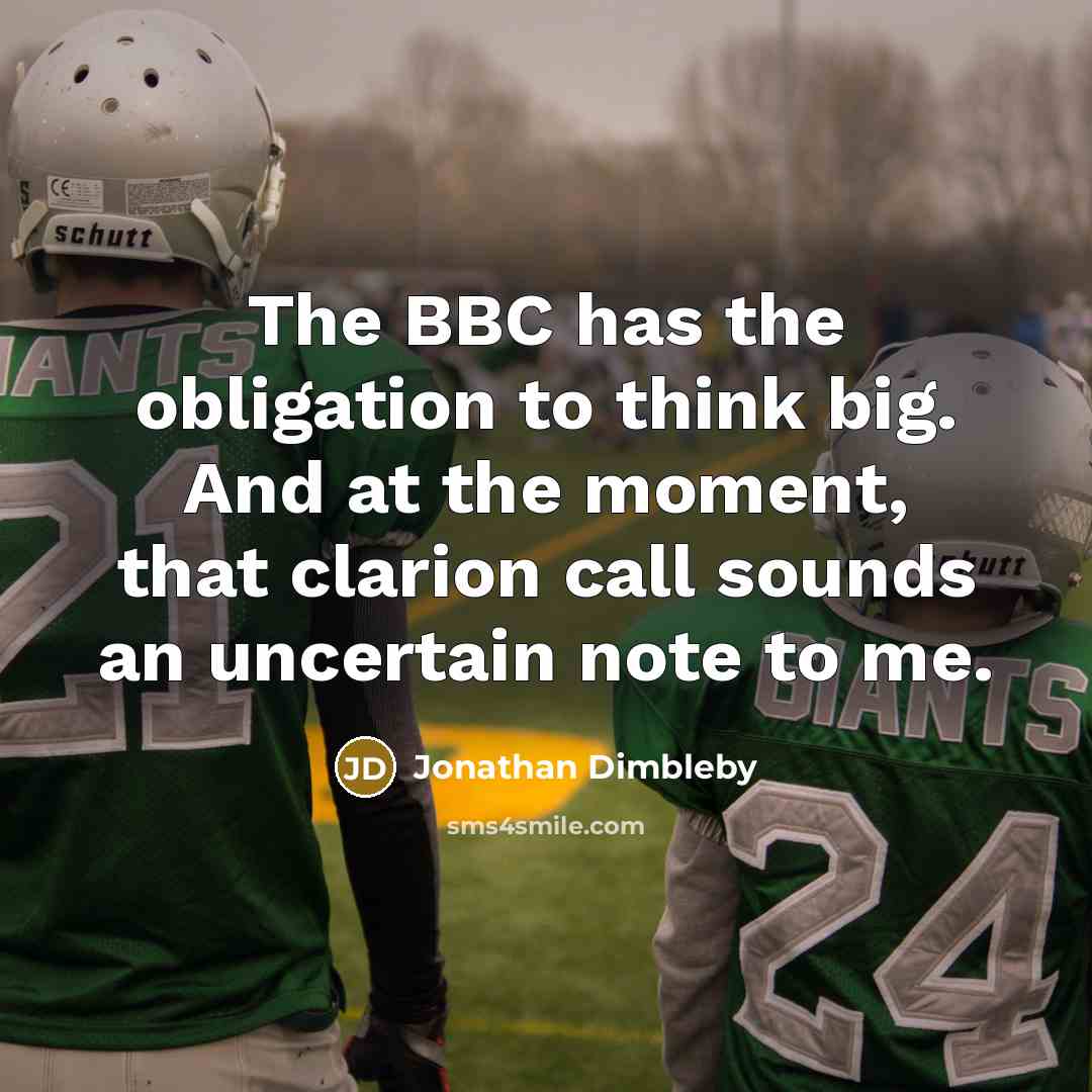“The BBC has the obligation to think big. And at the moment, that clarion call sounds an uncertain note to me.” quote by Jonathan Dimbleby