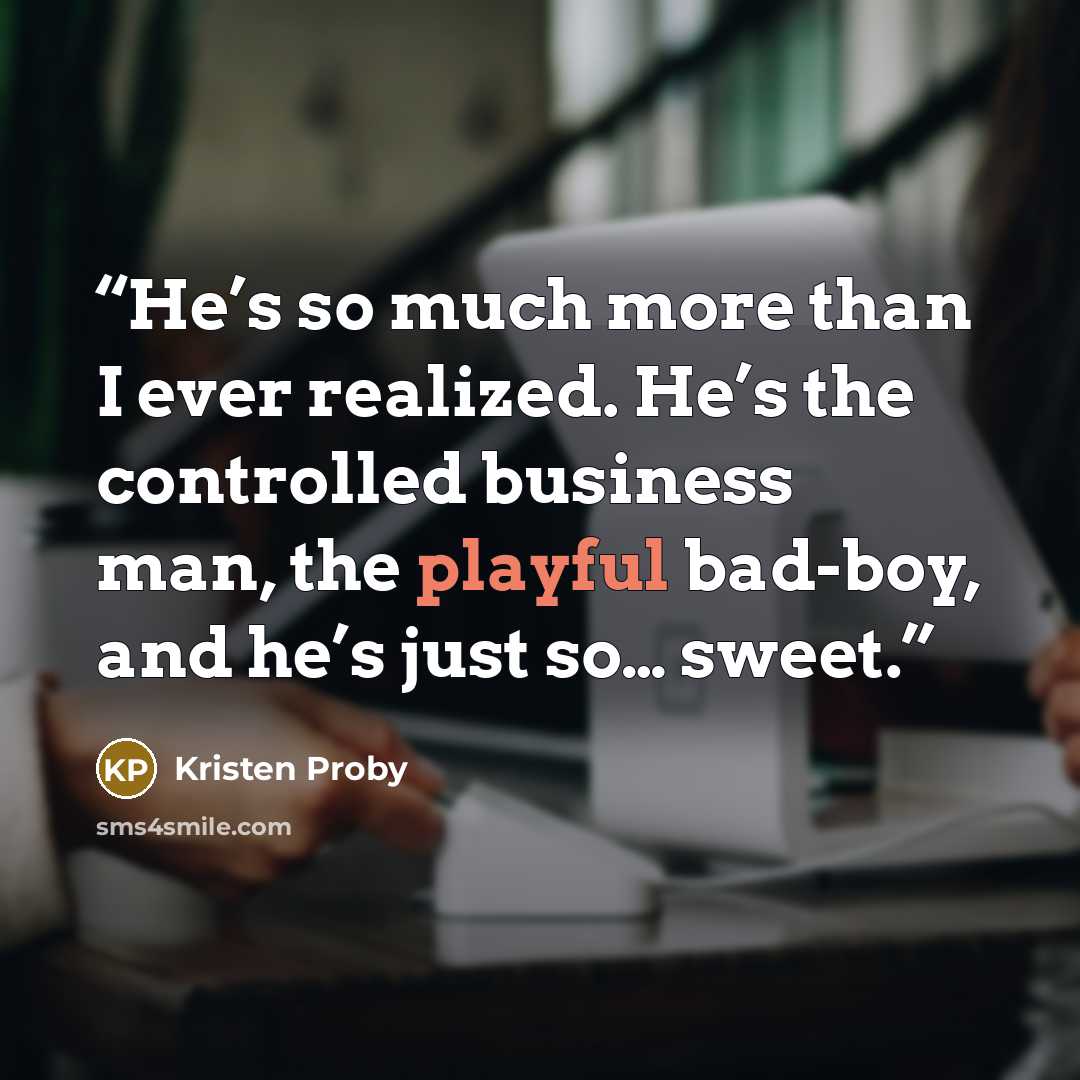 “He’s so much more than I ever realized. He’s the controlled business man, the playful bad-boy, and he’s just so… sweet.” quote by Kristen Proby