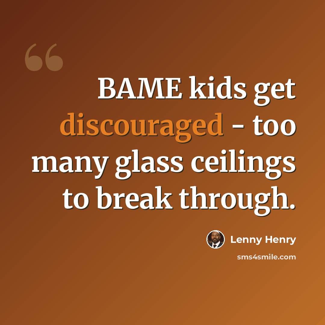 “BAME kids get discouraged - too many glass ceilings to break through.” quote by Lenny Henry