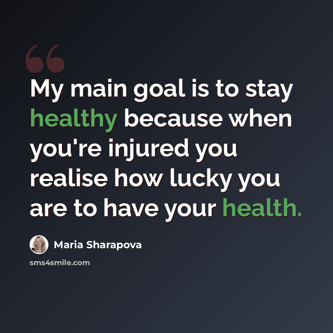 “My main goal is to stay healthy because when you're injured you realise how lucky you are to have your health.” quote by Maria Sharapova
