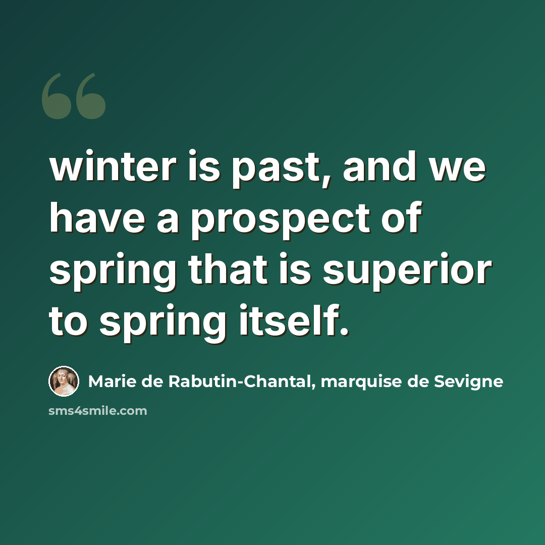 “winter is past, and we have a prospect of spring that is superior to spring itself.” quote by Marie de Rabutin-Chantal, marquise de Sevigne