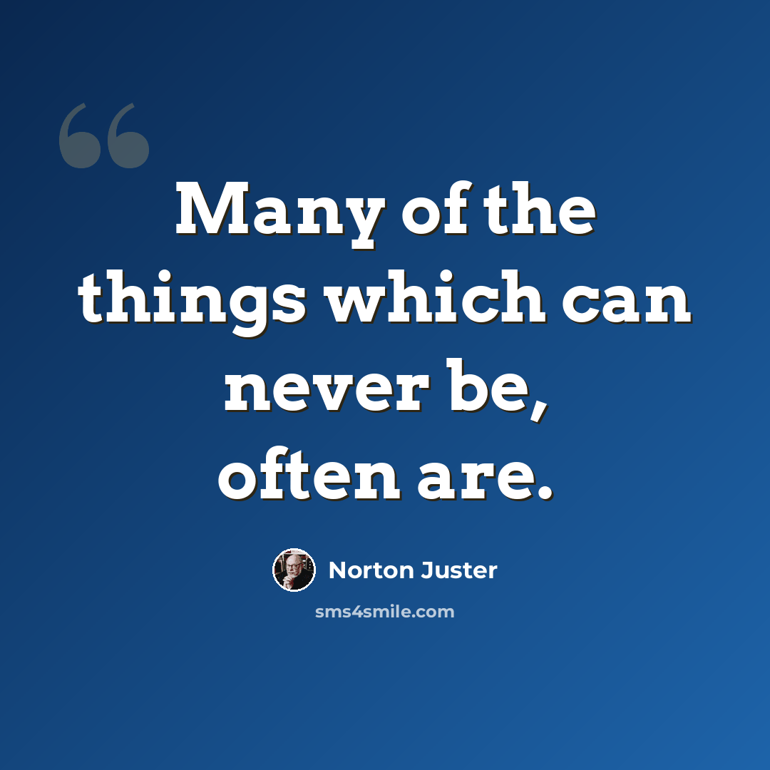 “Many of the things which can never be, often are.” quote by Norton Juster