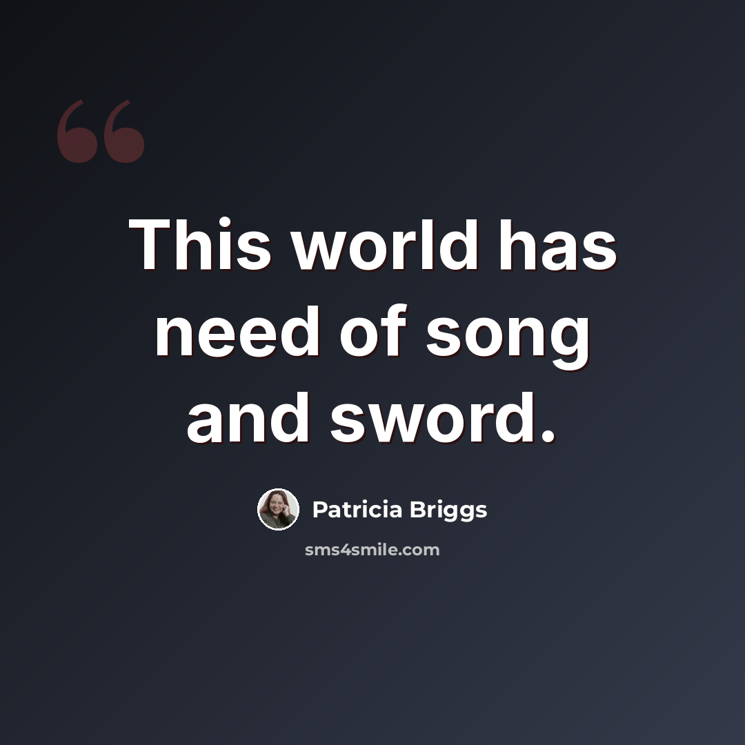“This world has need of song and sword.” quote by Patricia Briggs