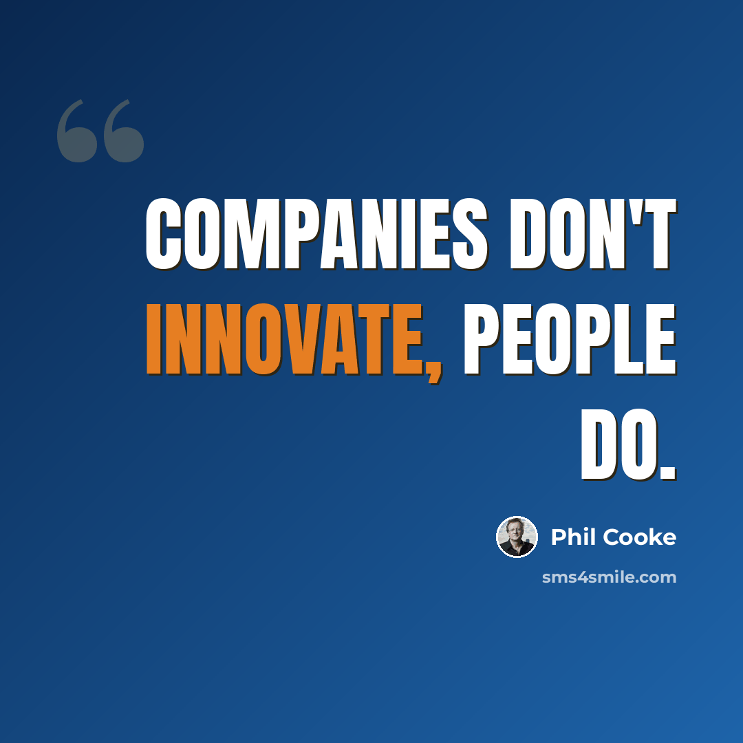 “Companies don't innovate, people do.” quote by Phil Cooke