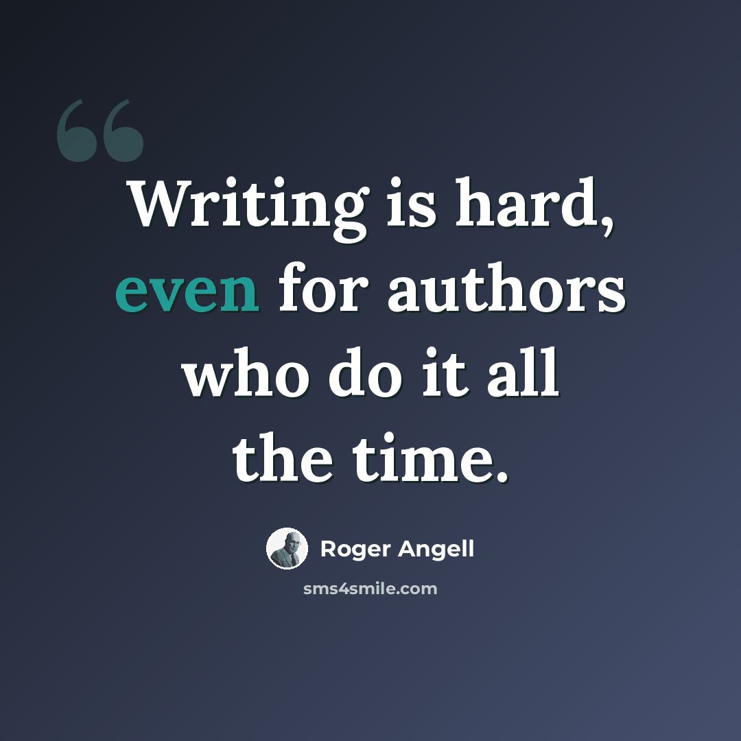 “Writing is hard, even for authors who do it all the time.” quote by Roger Angell