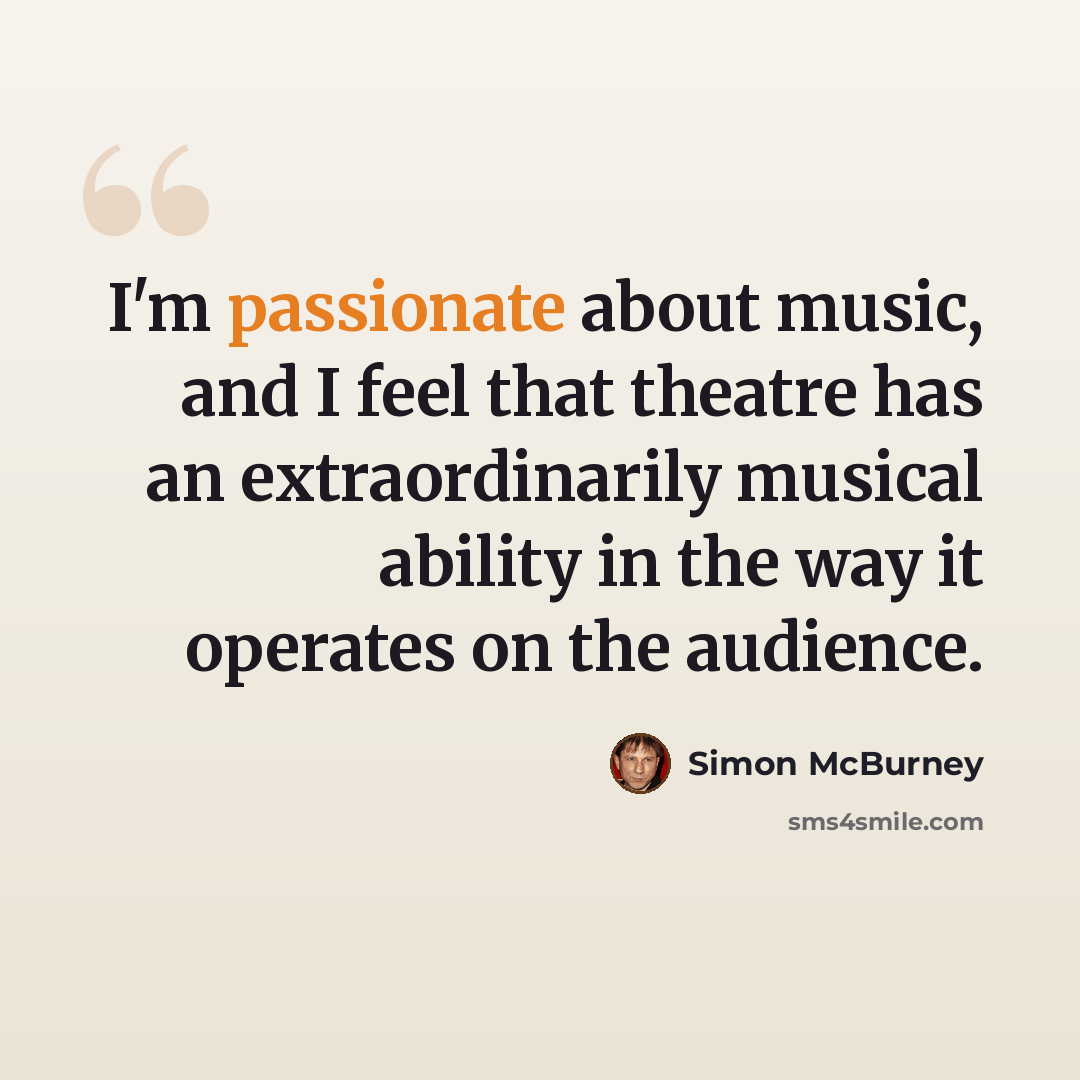 “I'm passionate about music, and I feel that theatre has an extraordinarily musical ability in the way it operates on the audience.” quote by Simon McBurney
