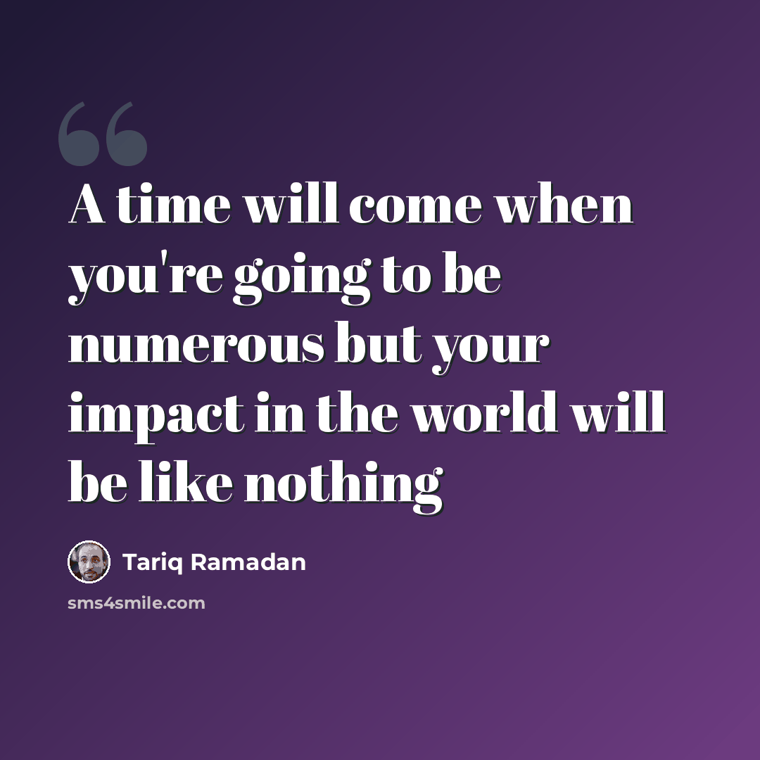 “A time will come when you're going to be numerous but your impact in the world will be like nothing” quote by Tariq Ramadan