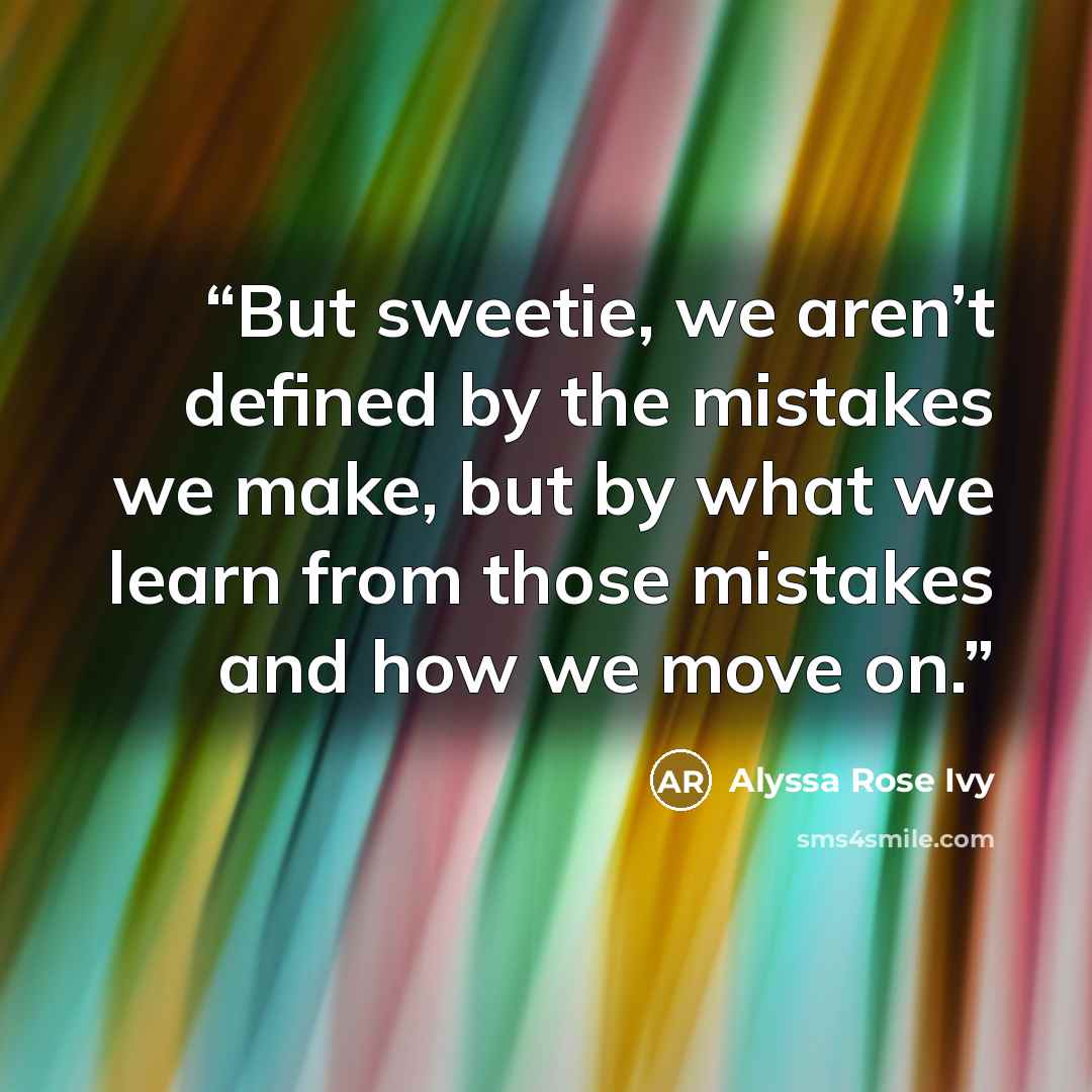“But sweetie, we aren’t defined by the mistakes we make, but by what we learn from those mistakes and how we move on.” quote by Alyssa Rose Ivy