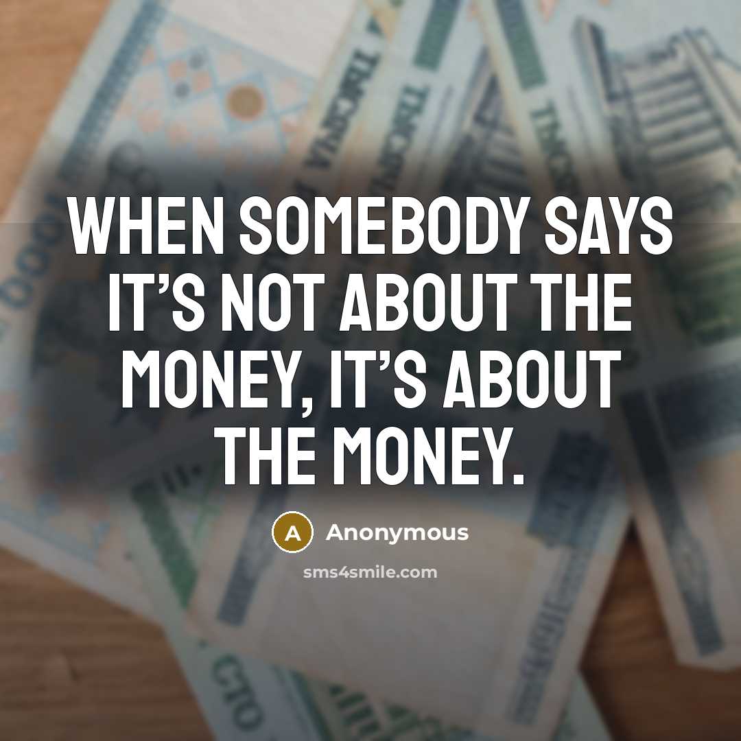 “When somebody says it’s not about the money, it’s about the money.” quote by Anonymous