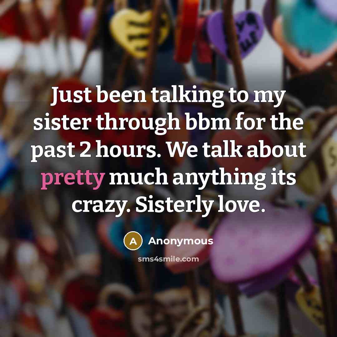 “Just been talking to my sister through bbm for the past 2 hours. We talk about pretty much anything its crazy. Sisterly love.” quote by Anonymous