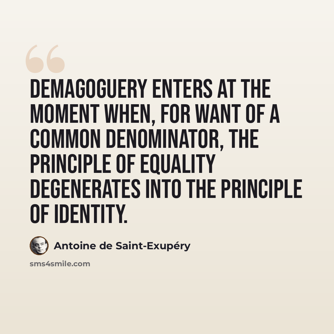 “Demagoguery enters at the moment when, for want of a common denominator, the principle of equality degenerates into the principle of identity.” quote by Antoine de Saint-Exupery