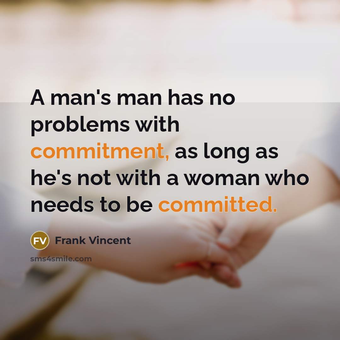 “A man's man has no problems with commitment, as long as he's not with a woman who needs to be committed.” quote by Frank Vincent