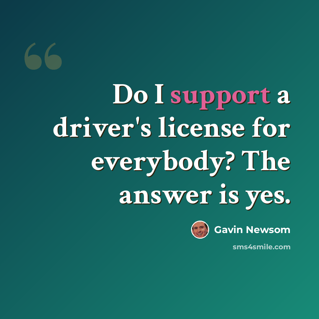 “Do I support a driver's license for everybody? The answer is yes.” quote by Gavin Newsom