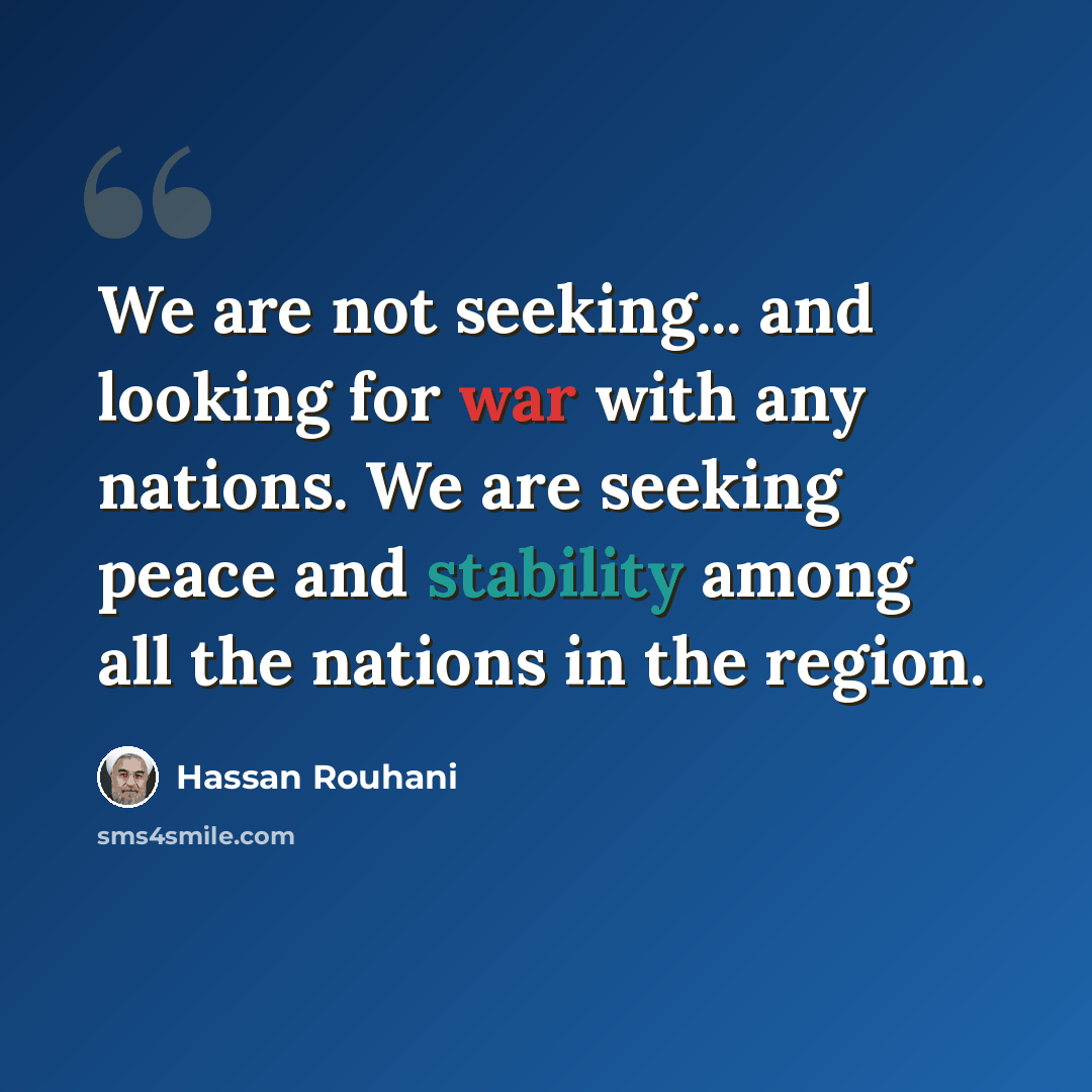 “We are not seeking... and looking for war with any nations. We are seeking peace and stability among all the nations in the region.” quote by Hassan Rouhani