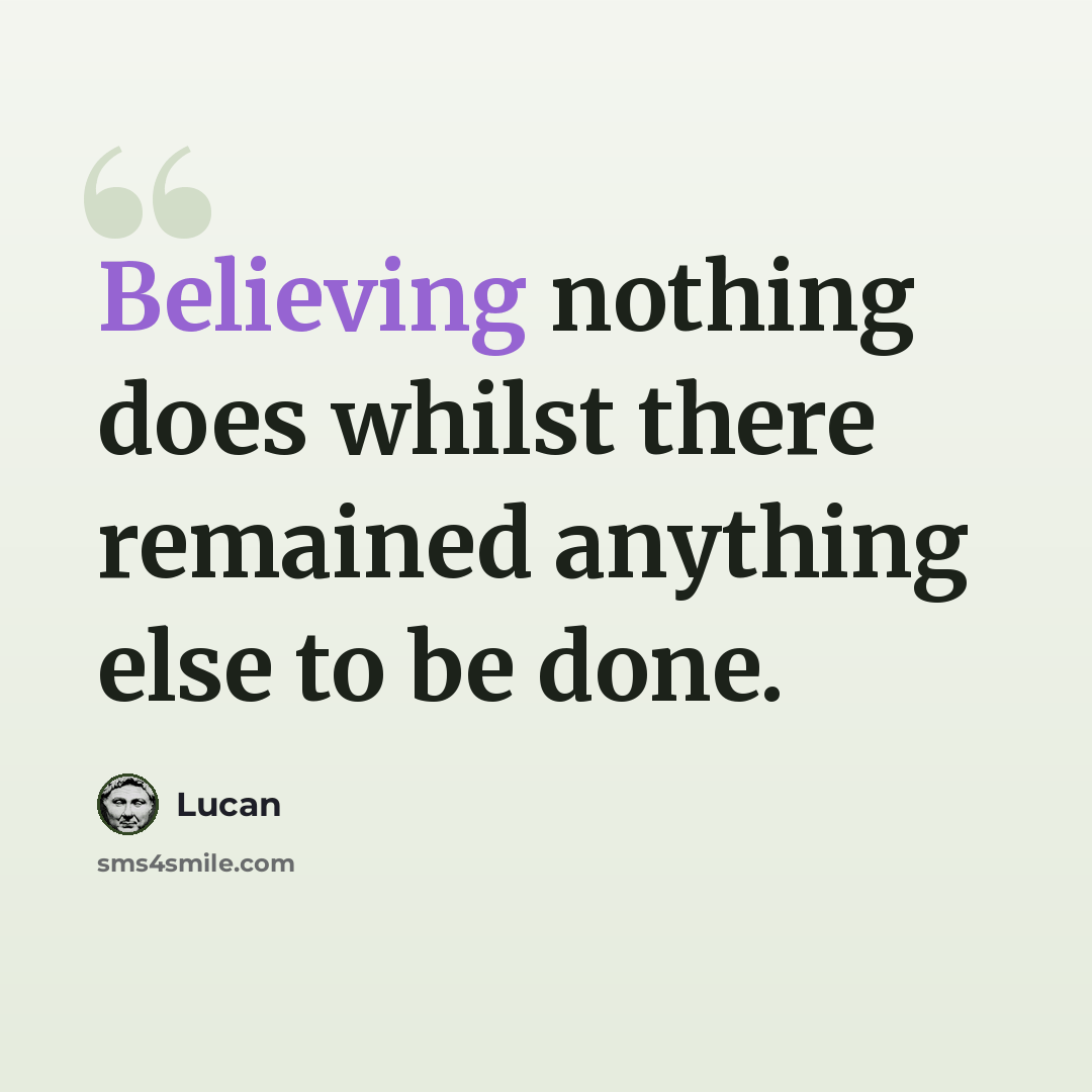 “Believing nothing does whilst there remained anything else to be done.” quote by Lucan