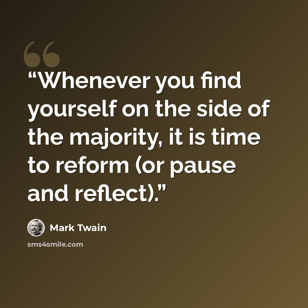 “Whenever you find yourself on the side of the majority, it is time to reform (or pause and reflect).” quote by Mark Twain