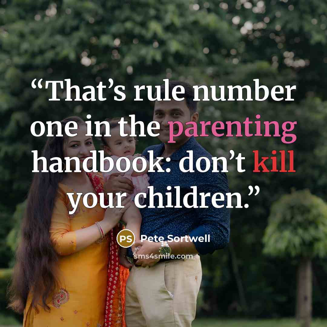 “That’s rule number one in the parenting handbook: don’t kill your children.” quote by Pete Sortwell