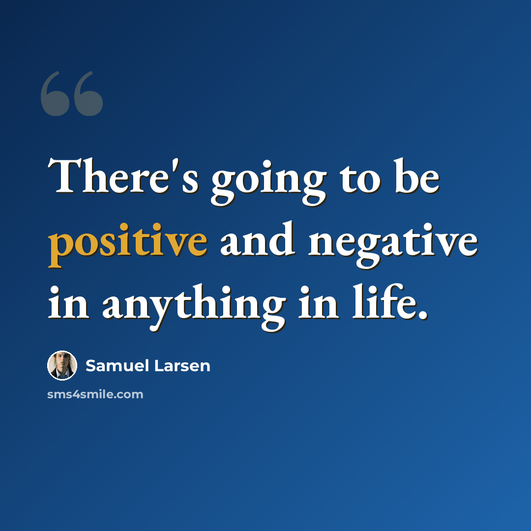 “There's going to be positive and negative in anything in life.” quote by Samuel Larsen