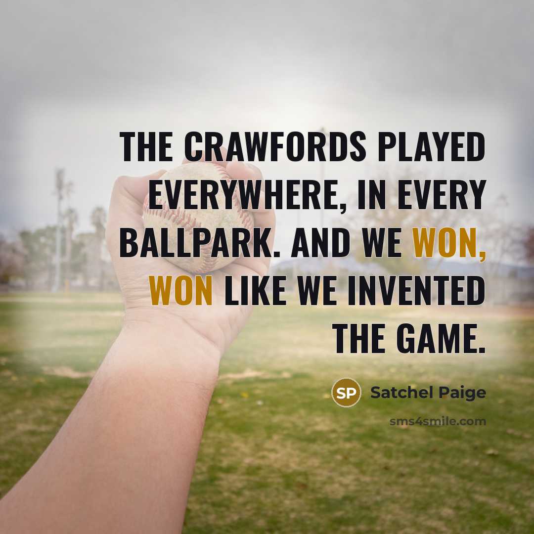 “The Crawfords played everywhere, in every ballpark. And we won, won like we invented the game.” quote by Satchel Paige