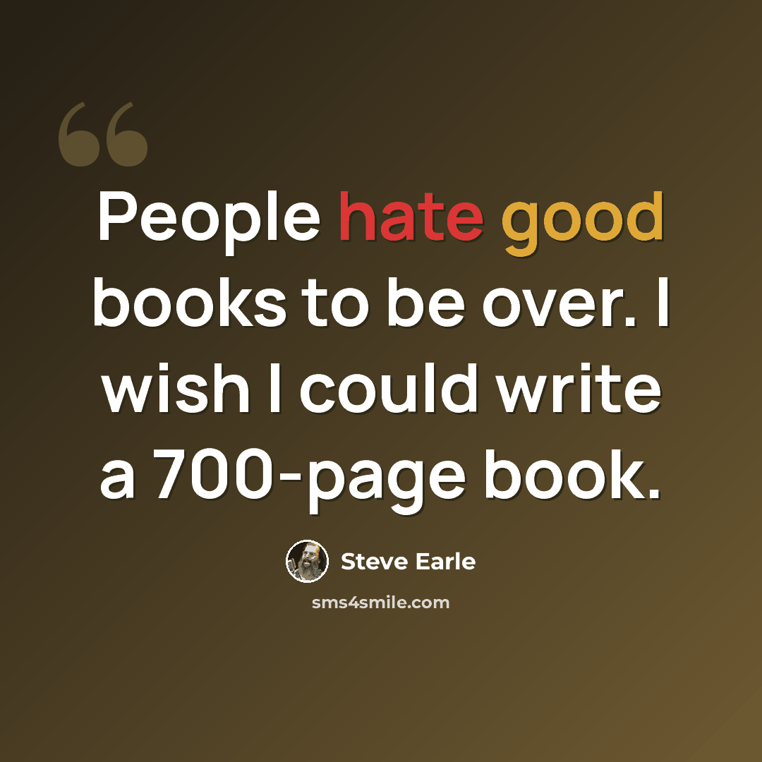 “People hate good books to be over. I wish I could write a 700-page book.” quote by Steve Earle