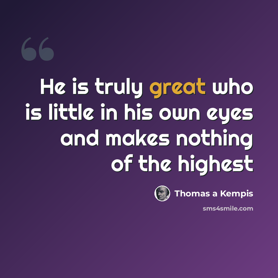 “He is truly great who is little in his own eyes and makes nothing of the highest” quote by Thomas a Kempis