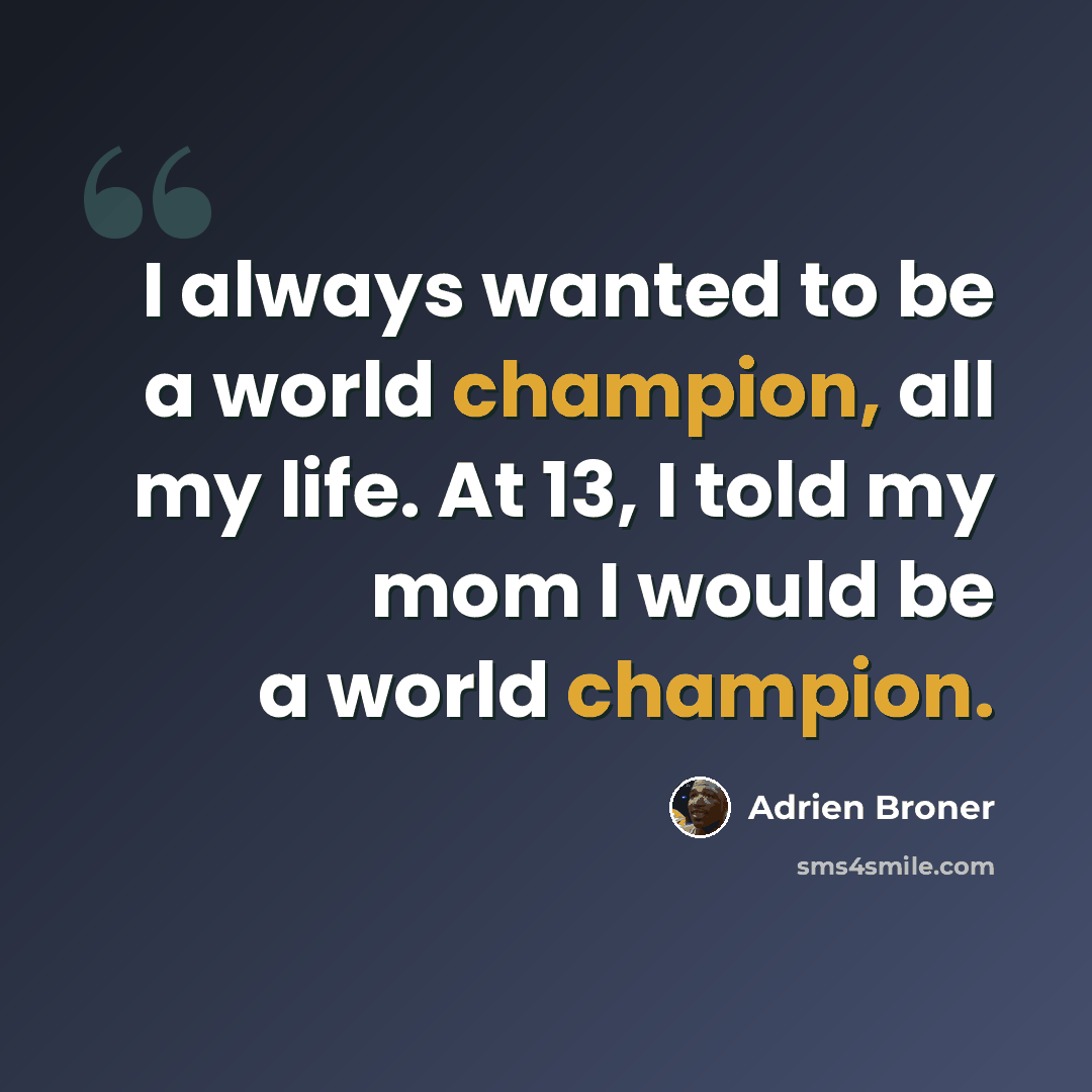 “I always wanted to be a world champion, all my life. At 13, I told my mom I would be a world champion.” quote by Adrien Broner