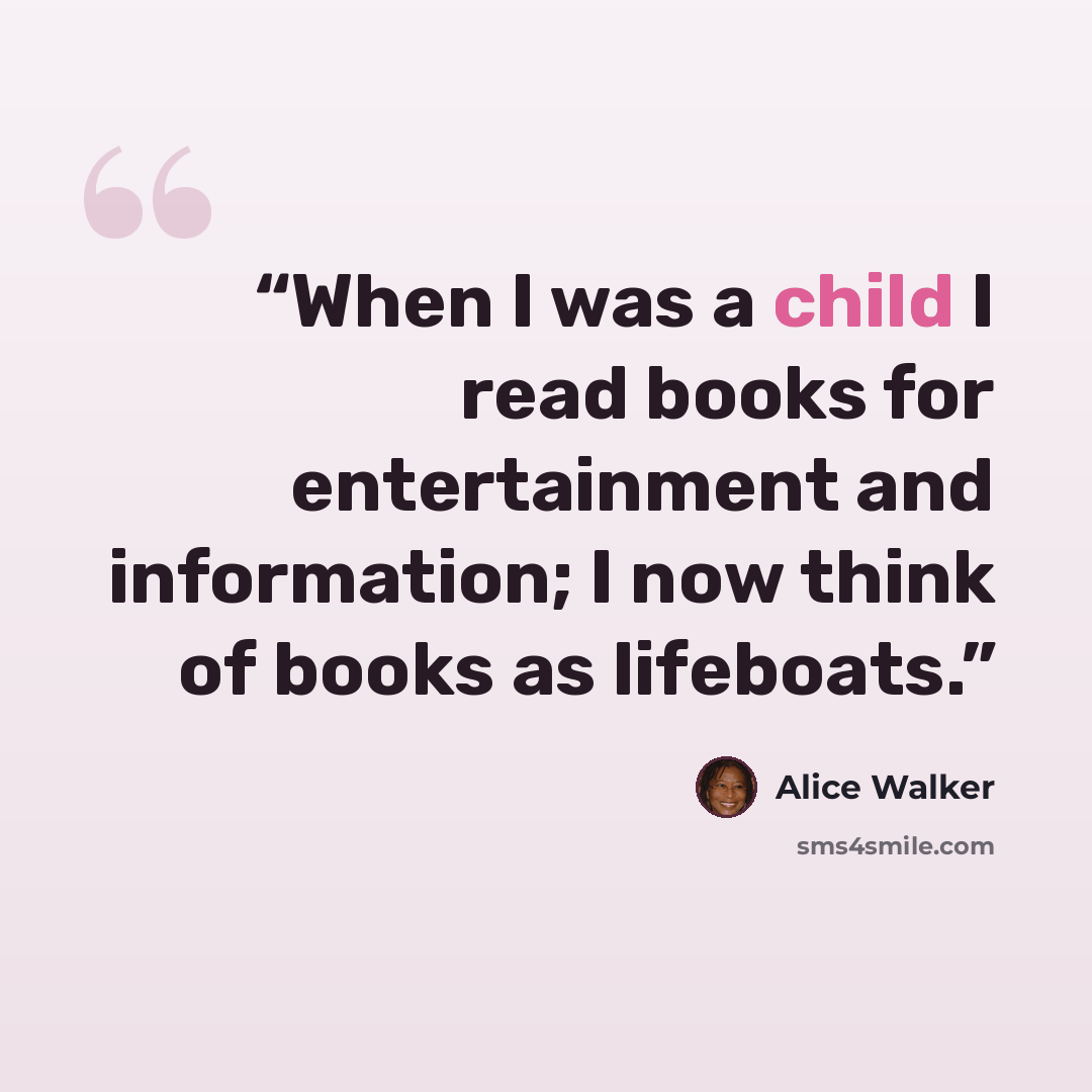 “When I was a child I read books for entertainment and information; I now think of books as lifeboats.” quote by Alice Walker