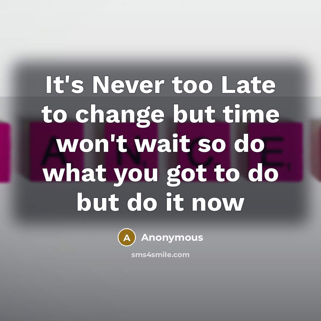 “It's Never too Late to change but time won't wait so do what you got to do but do it now” quote by Anonymous