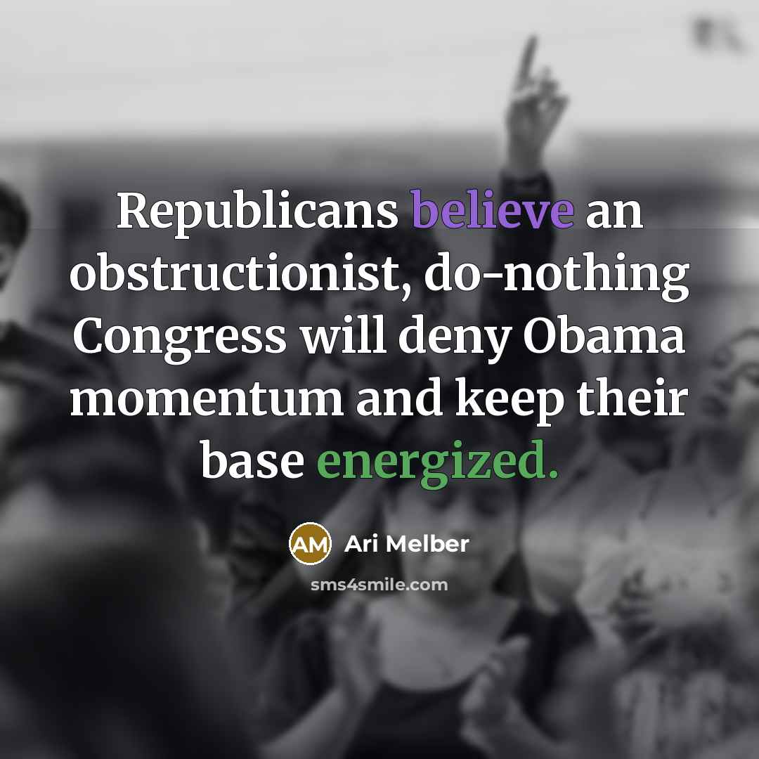 “Republicans believe an obstructionist, do-nothing Congress will deny Obama momentum and keep their base energized.” quote by Ari Melber