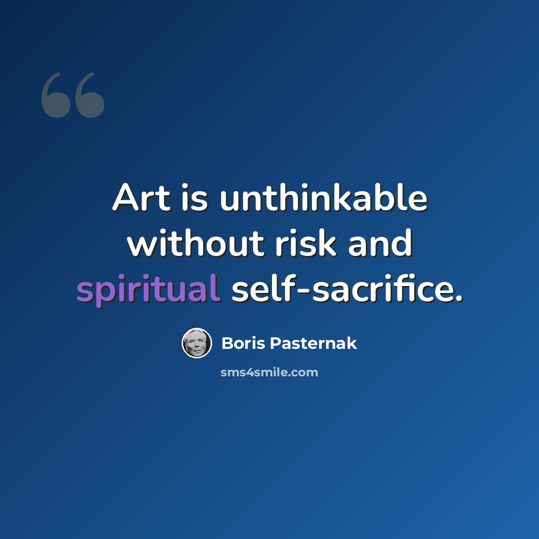 “Art is unthinkable without risk and spiritual self-sacrifice.” quote by Boris Pasternak