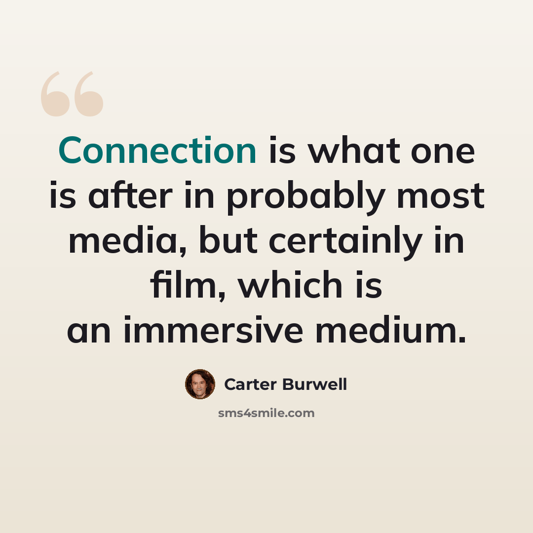 “Connection is what one is after in probably most media, but certainly in film, which is an immersive medium.” quote by Carter Burwell