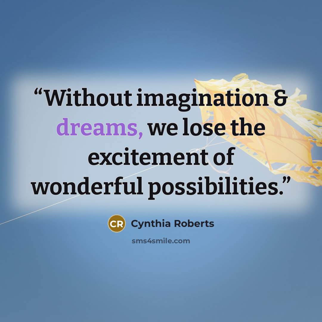 “Without imagination & dreams, we lose the excitement of wonderful possibilities.” quote by Cynthia Roberts