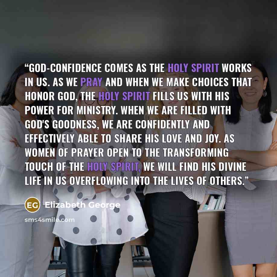 “God-confidence comes as the Holy Spirit works in us. As we pray and when we make choices that honor God, the Holy Spirit fills us with His power for ministry. When we are filled with God's goodness, we are confidently and effectively able to share His love and joy. As women of prayer open to the…” quote by Elizabeth George