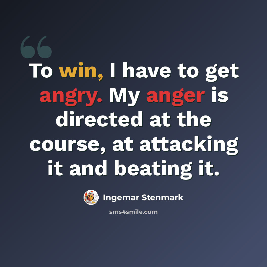 “To win, I have to get angry. My anger is directed at the course, at attacking it and beating it.” quote by Ingemar Stenmark