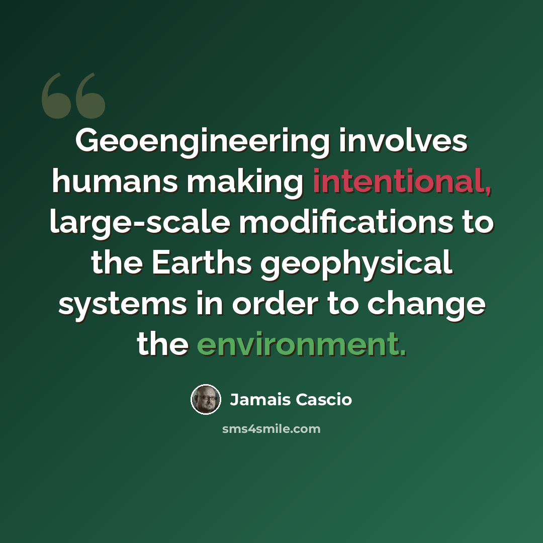 “Geoengineering involves humans making intentional, large-scale modifications to the Earths geophysical systems in order to change the environment.” quote by Jamais Cascio