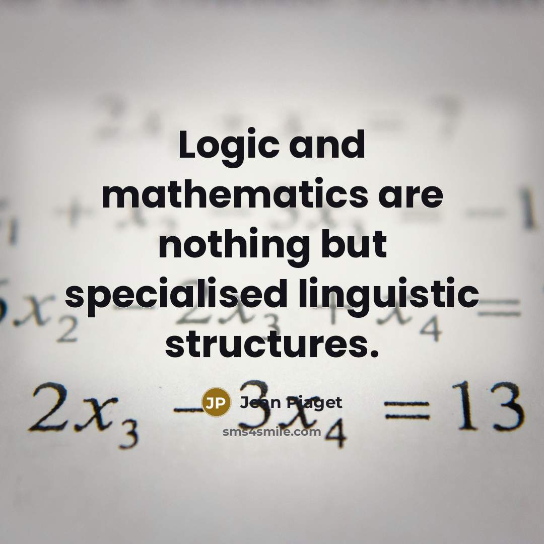 “Logic and mathematics are nothing but specialised linguistic structures.” quote by Jean Piaget