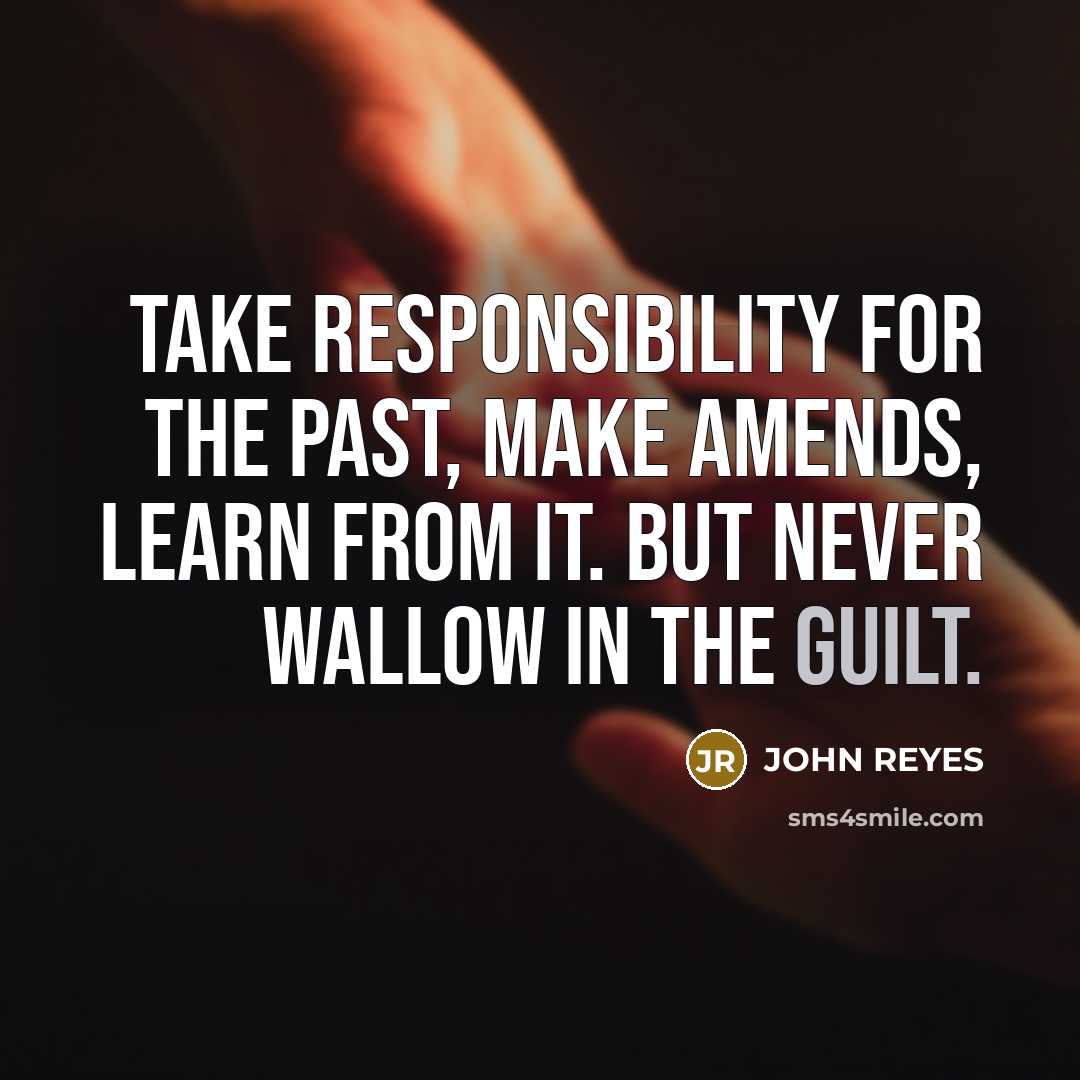 “Take responsibility for the past, make amends, learn from it. But never wallow in the guilt.” quote by John Reyes