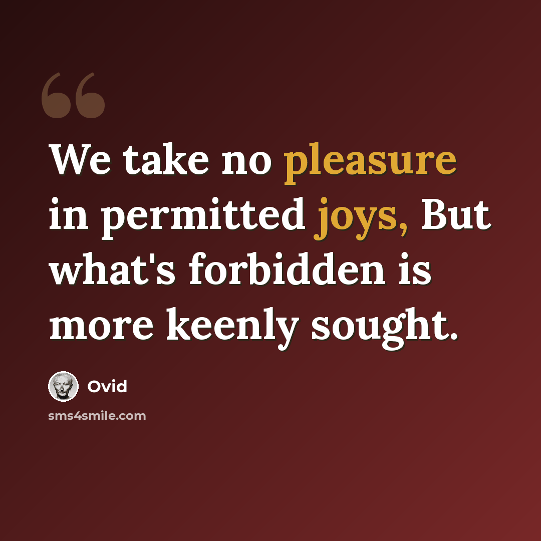 “We take no pleasure in permitted joys, But what's forbidden is more keenly sought.” quote by Ovid