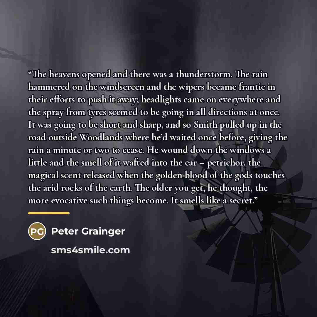 “The heavens opened and there was a thunderstorm. The rain hammered on the windscreen and the wipers became frantic in their efforts to push it away; headlights came on everywhere and the spray from tyres seemed to be going in all directions at once. It was going to be short and sharp, and so Smith…” quote by Peter Grainger