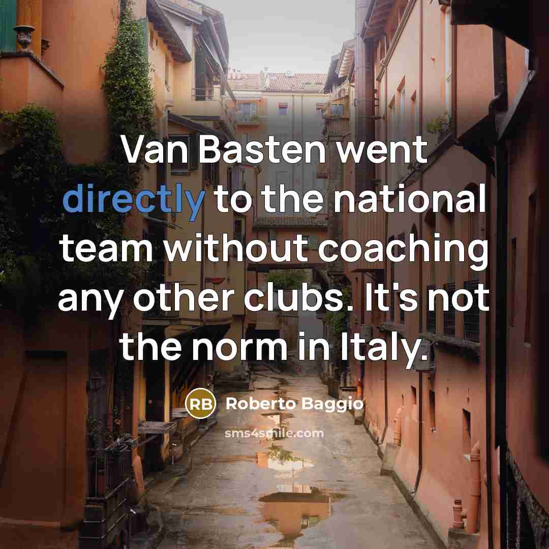 “Van Basten went directly to the national team without coaching any other clubs. It's not the norm in Italy.” quote by Roberto Baggio