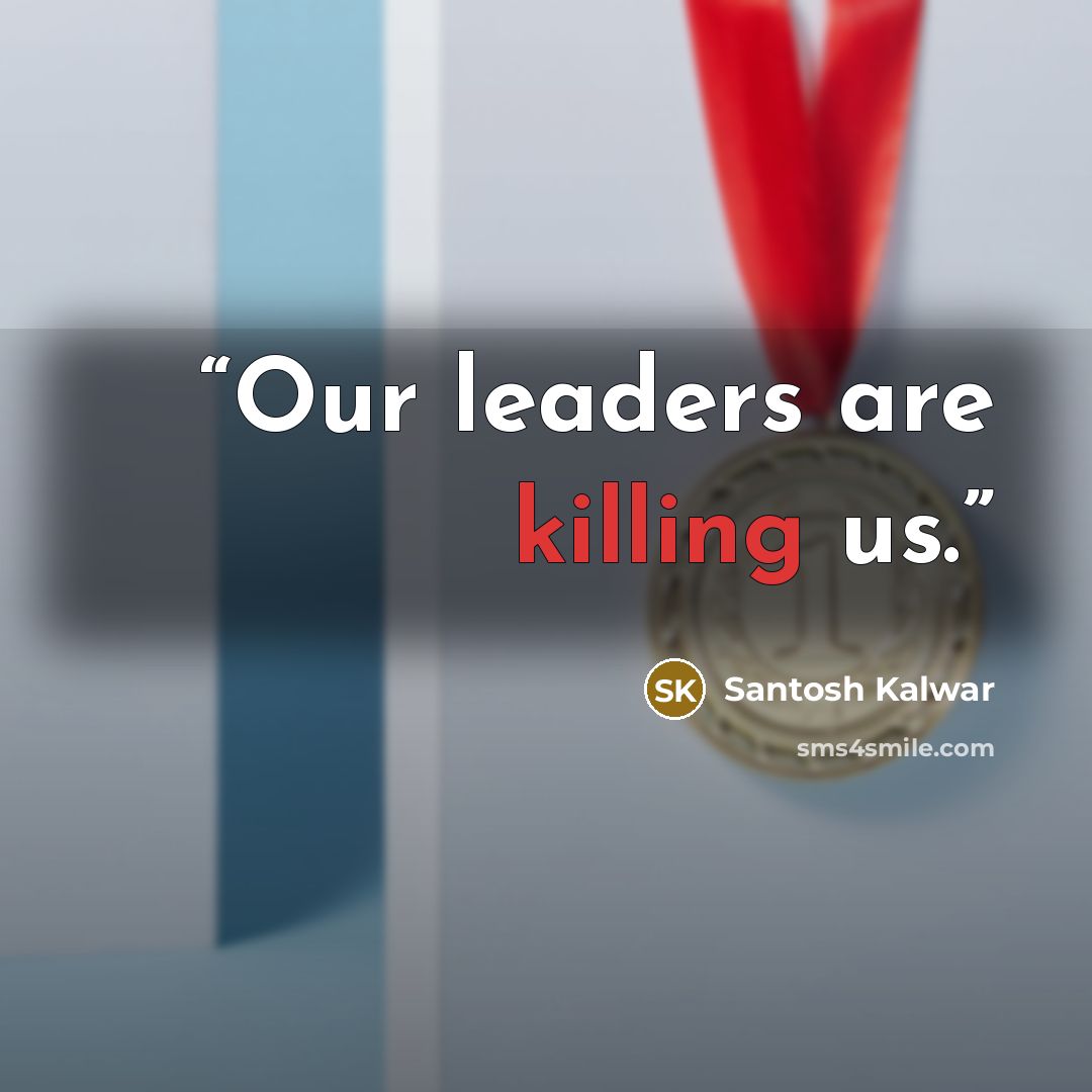 “Our leaders are killing us.” quote by Santosh Kalwar