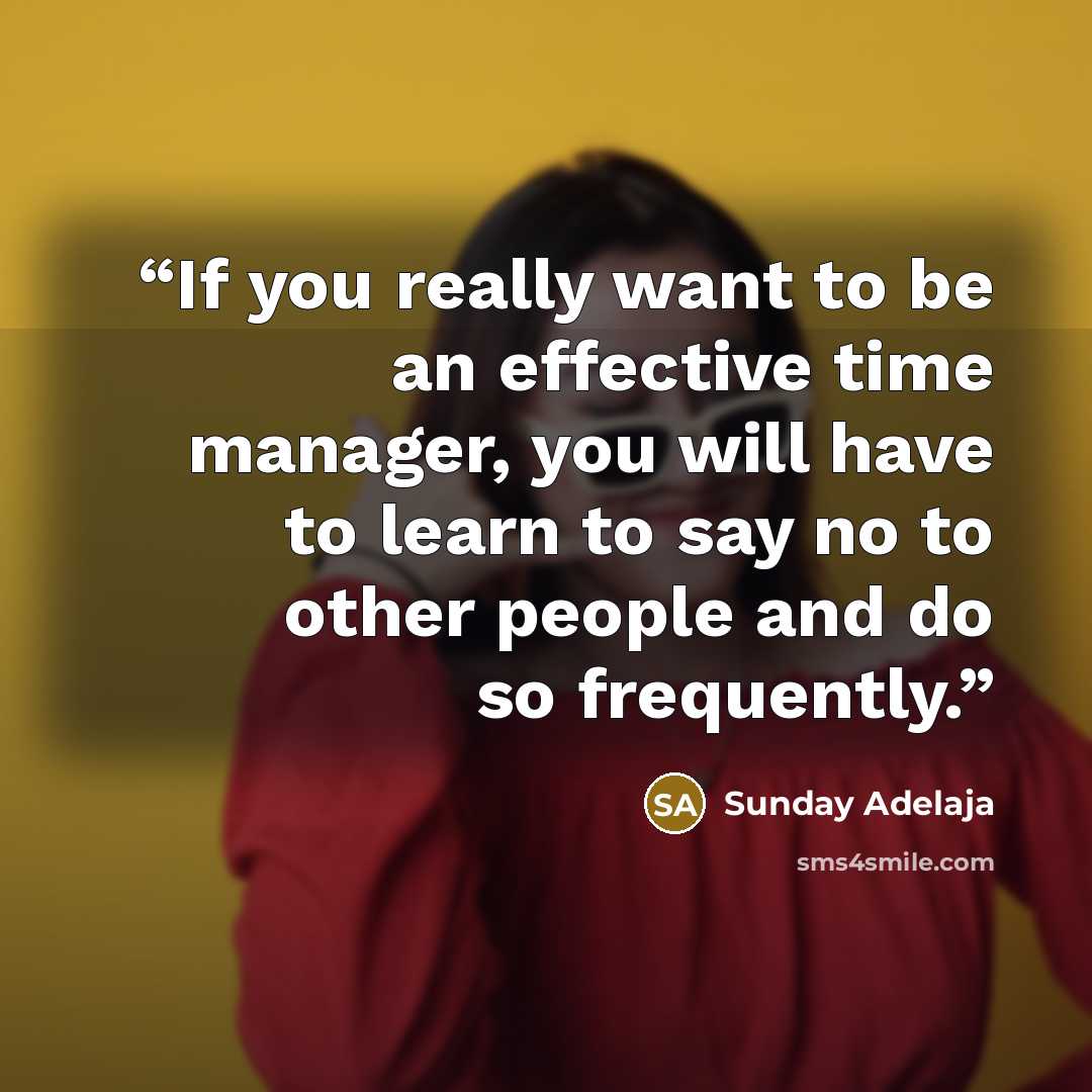 “If you really want to be an effective time manager, you will have to learn to say no to other people and do so frequently.” quote by Sunday Adelaja