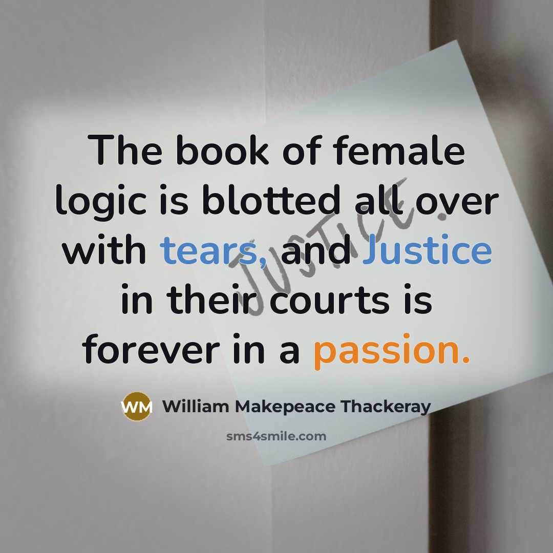 “The book of female logic is blotted all over with tears, and Justice in their courts is forever in a passion.” quote by William Makepeace Thackeray