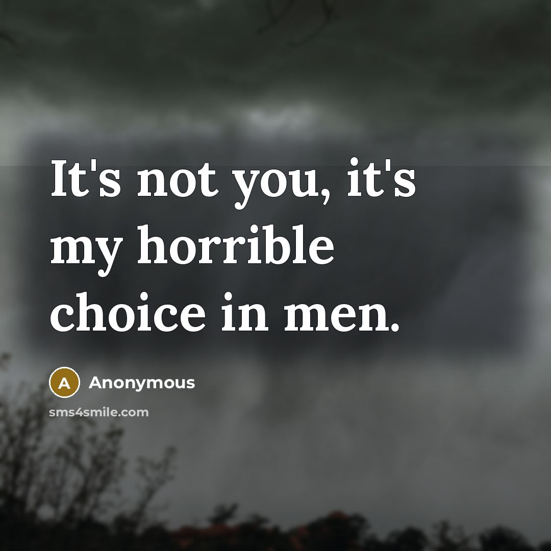 “It's not you, it's my horrible choice in men.” quote by Anonymous