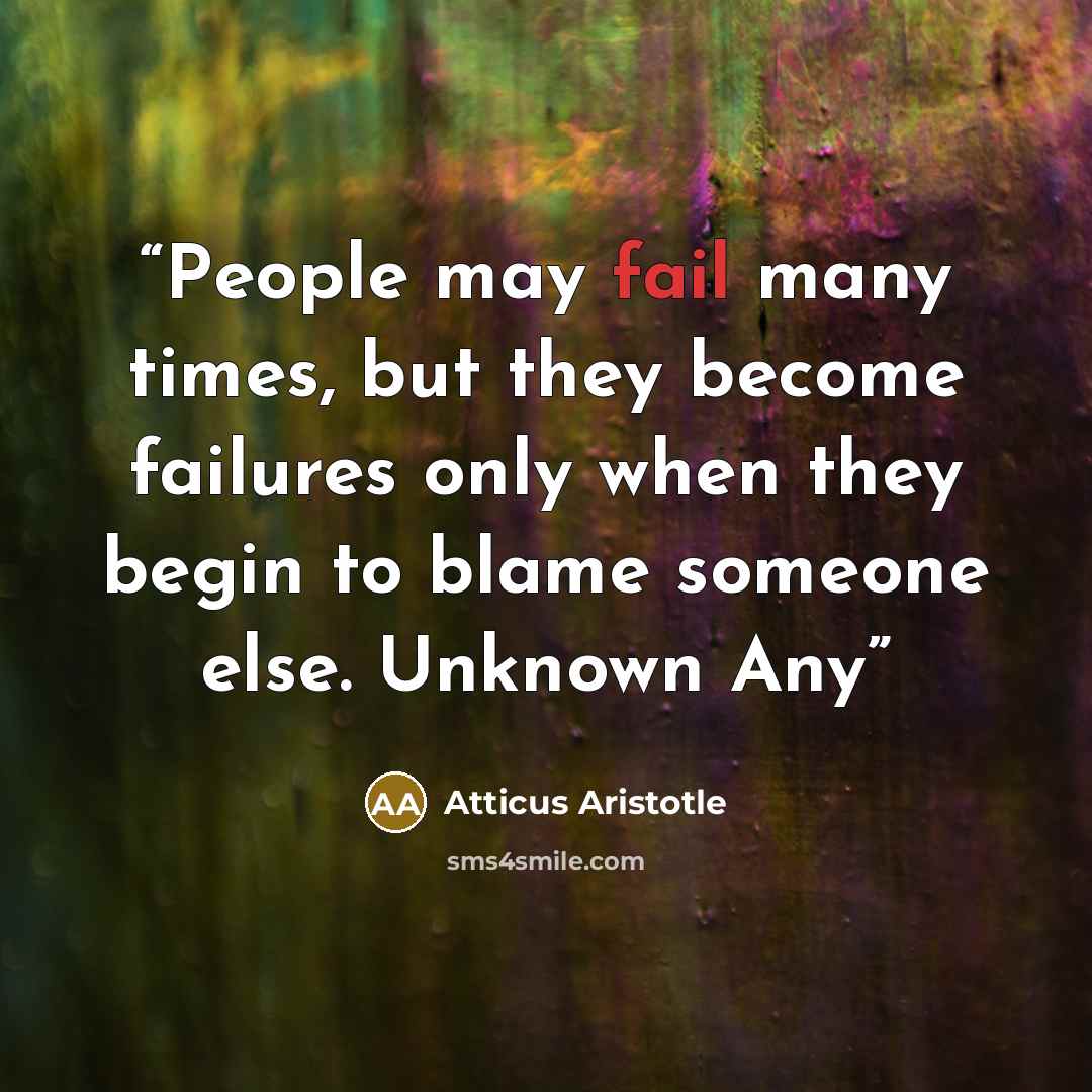 “People may fail many times, but they become failures only when they begin to blame someone else. Unknown Any” quote by Atticus Aristotle