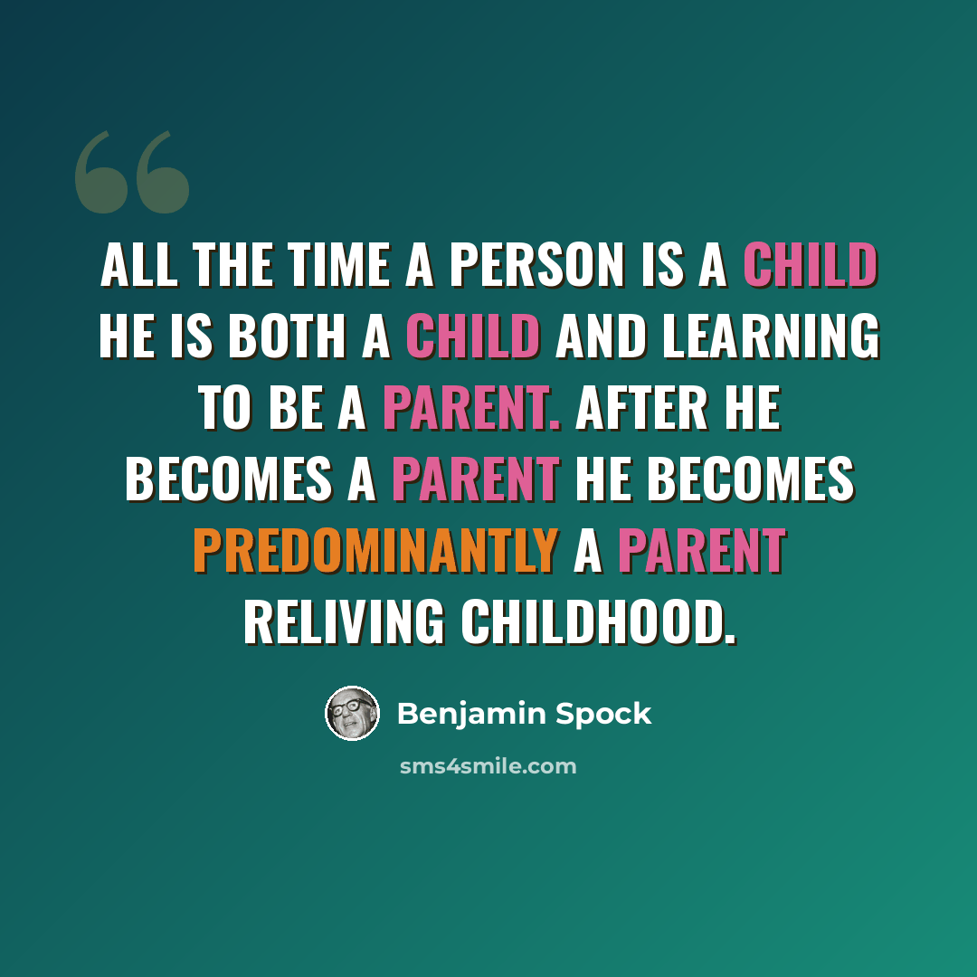 “All the time a person is a child he is both a child and learning to be a parent. After he becomes a parent he becomes predominantly a parent reliving childhood.” quote by Benjamin Spock