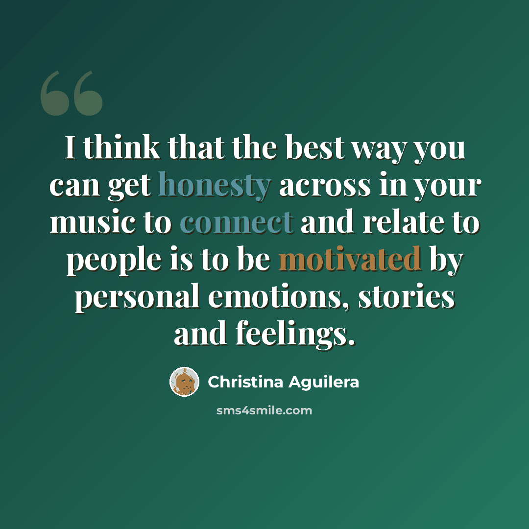 “I think that the best way you can get honesty across in your music to connect and relate to people is to be motivated by personal emotions, stories and feelings.” quote by Christina Aguilera